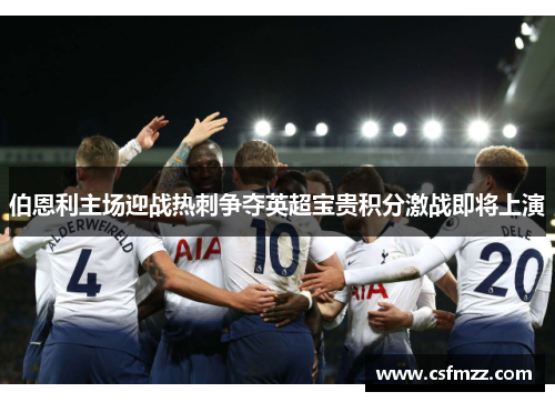 伯恩利主场迎战热刺争夺英超宝贵积分激战即将上演