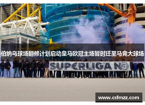 伯纳乌球场翻修计划启动皇马欧冠主场暂时迁至马竞大球场