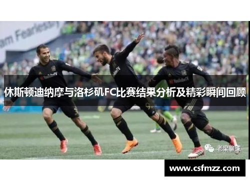 休斯顿迪纳摩与洛杉矶FC比赛结果分析及精彩瞬间回顾