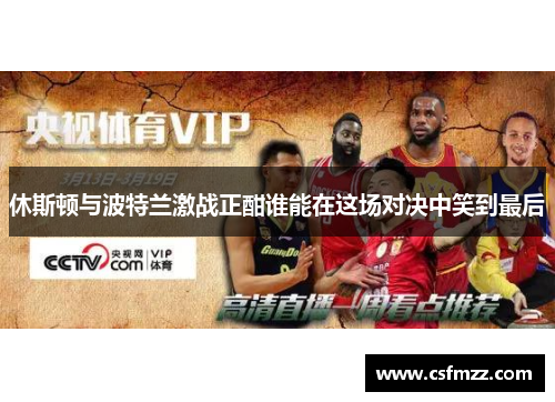 休斯顿与波特兰激战正酣谁能在这场对决中笑到最后