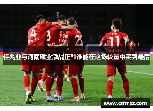 佳兆业与河南建业激战正酣谁能在这场较量中笑到最后