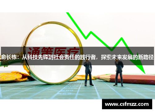 俞长栋：从科技先锋到社会责任的践行者，探索未来发展的新路径