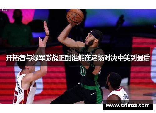开拓者与绿军激战正酣谁能在这场对决中笑到最后