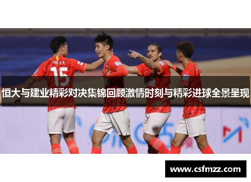 恒大与建业精彩对决集锦回顾激情时刻与精彩进球全景呈现