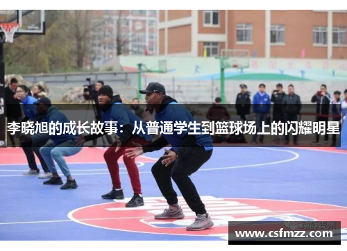 李晓旭的成长故事：从普通学生到篮球场上的闪耀明星