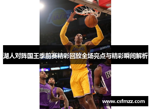 湖人对阵国王季前赛精彩回放全场亮点与精彩瞬间解析