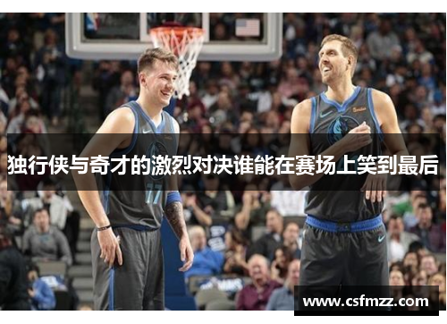 独行侠与奇才的激烈对决谁能在赛场上笑到最后