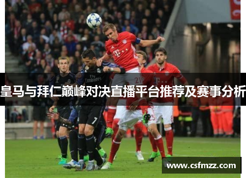 皇马与拜仁巅峰对决直播平台推荐及赛事分析