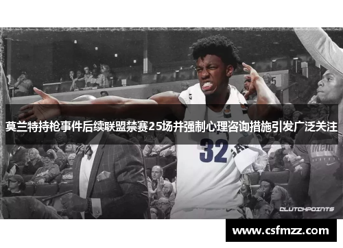 莫兰特持枪事件后续联盟禁赛25场并强制心理咨询措施引发广泛关注