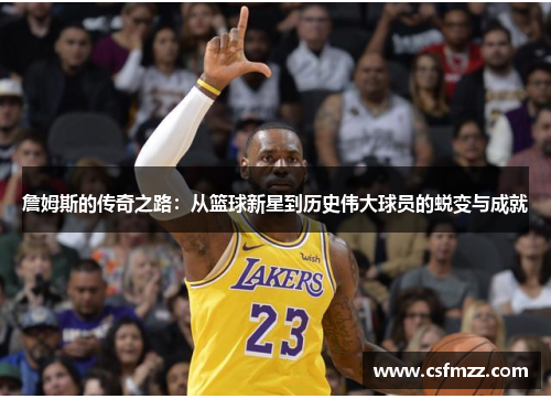 詹姆斯的传奇之路：从篮球新星到历史伟大球员的蜕变与成就
