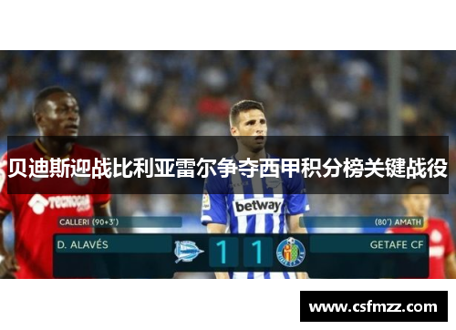 贝迪斯迎战比利亚雷尔争夺西甲积分榜关键战役
