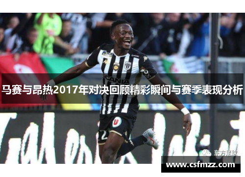 马赛与昂热2017年对决回顾精彩瞬间与赛季表现分析