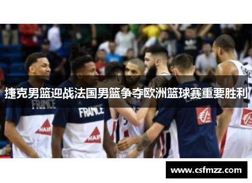 捷克男篮迎战法国男篮争夺欧洲篮球赛重要胜利