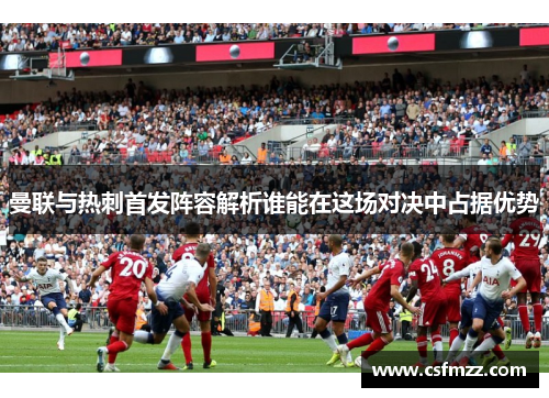 曼联与热刺首发阵容解析谁能在这场对决中占据优势