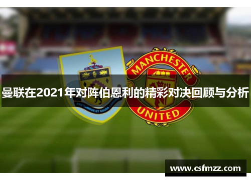 曼联在2021年对阵伯恩利的精彩对决回顾与分析