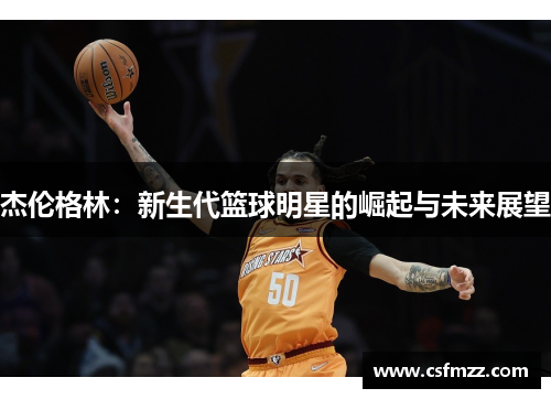 杰伦格林：新生代篮球明星的崛起与未来展望