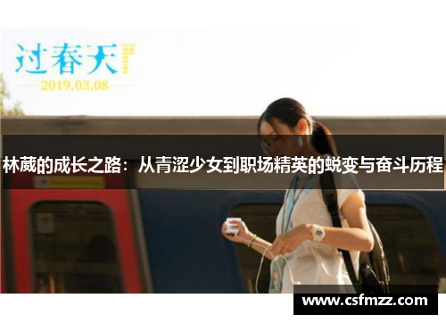 林葳的成长之路：从青涩少女到职场精英的蜕变与奋斗历程