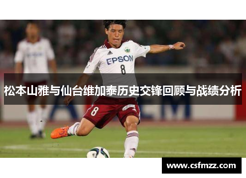 松本山雅与仙台维加泰历史交锋回顾与战绩分析
