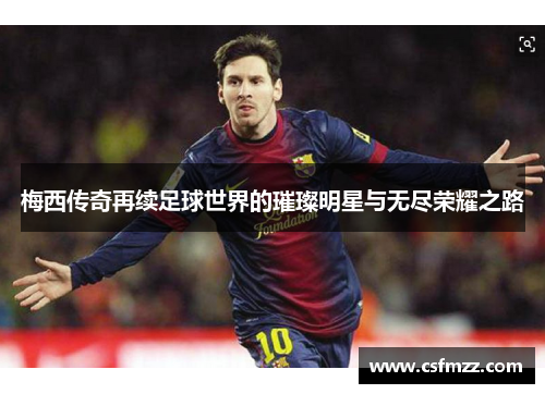 梅西传奇再续足球世界的璀璨明星与无尽荣耀之路