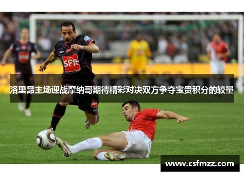 洛里昂主场迎战摩纳哥期待精彩对决双方争夺宝贵积分的较量