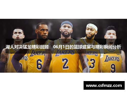 湖人对决猛龙精彩回顾：06月1日的篮球盛宴与精彩瞬间分析