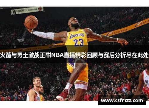火箭与勇士激战正酣NBA直播精彩回顾与赛后分析尽在此处
