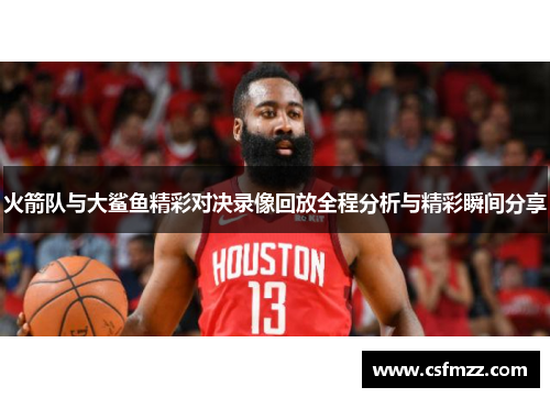 火箭队与大鲨鱼精彩对决录像回放全程分析与精彩瞬间分享
