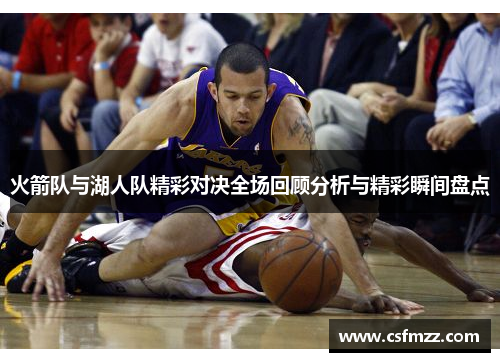 火箭队与湖人队精彩对决全场回顾分析与精彩瞬间盘点