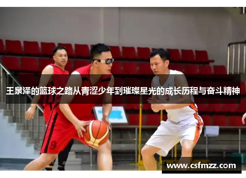 王泉泽的篮球之路从青涩少年到璀璨星光的成长历程与奋斗精神