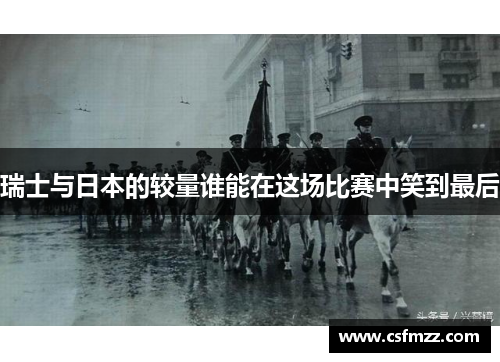 瑞士与日本的较量谁能在这场比赛中笑到最后