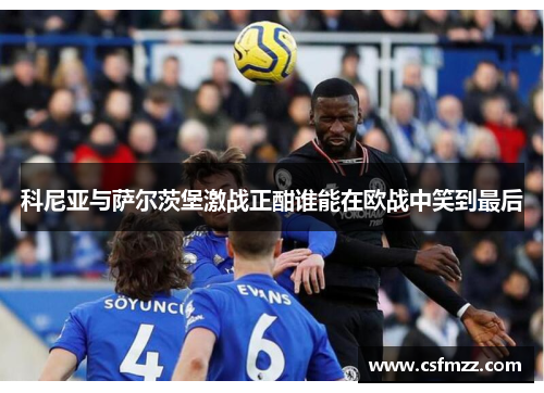 科尼亚与萨尔茨堡激战正酣谁能在欧战中笑到最后