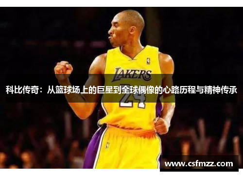 科比传奇：从篮球场上的巨星到全球偶像的心路历程与精神传承