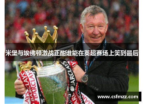 米堡与埃佛顿激战正酣谁能在英超赛场上笑到最后